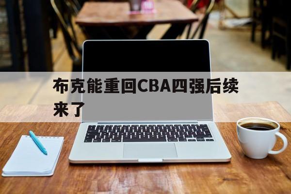 关于布克能重回CBA四强后续来了的信息